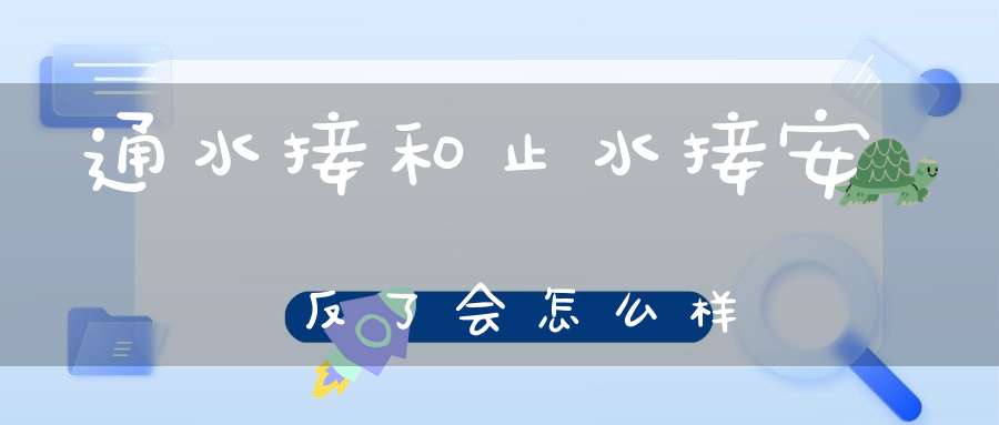 通水接和止水接安反了会怎么样