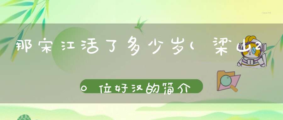 那宋江活了多少岁(梁山20位好汉的简介)