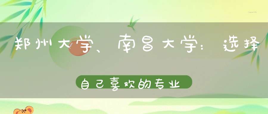 郑州大学、南昌大学：选择自己喜欢的专业比谁好谁不好更有意义