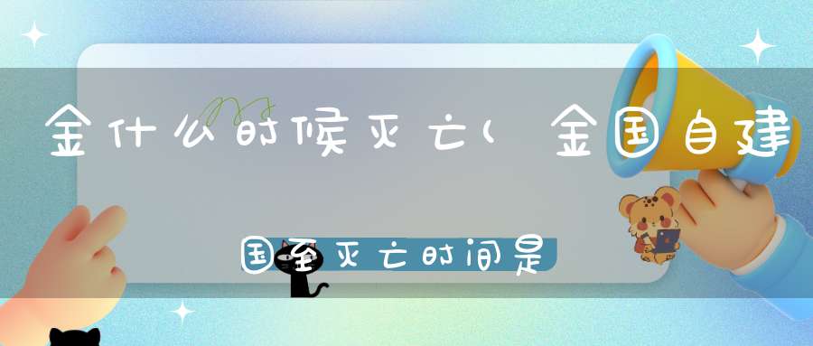 金什么时候灭亡(金国自建国至灭亡时间是多少年)