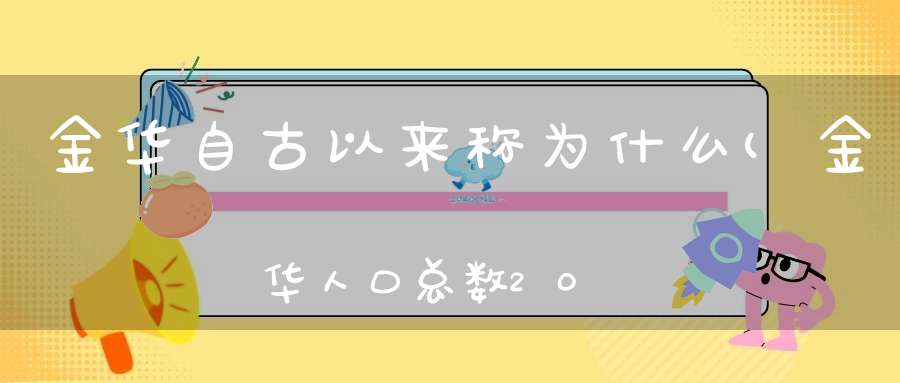 金华自古以来称为什么(金华人口总数2022)