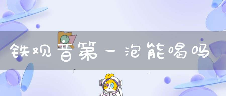 铁观音第一泡能喝吗