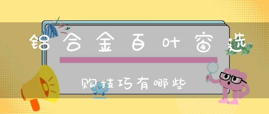 铝合金百叶窗选购技巧有哪些