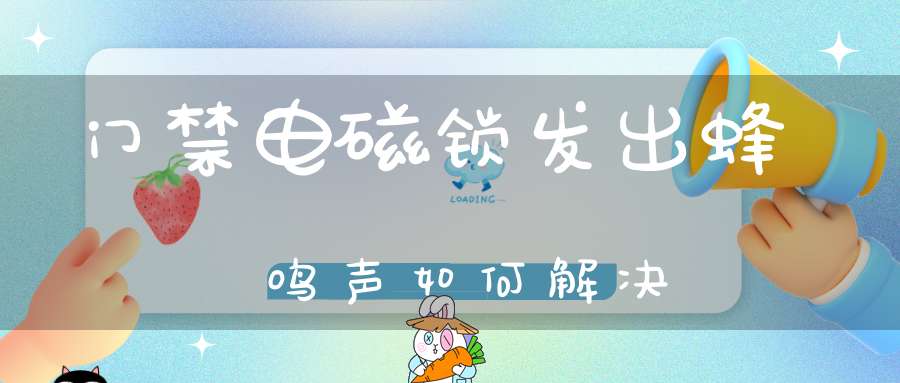 门禁电磁锁发出蜂鸣声如何解决