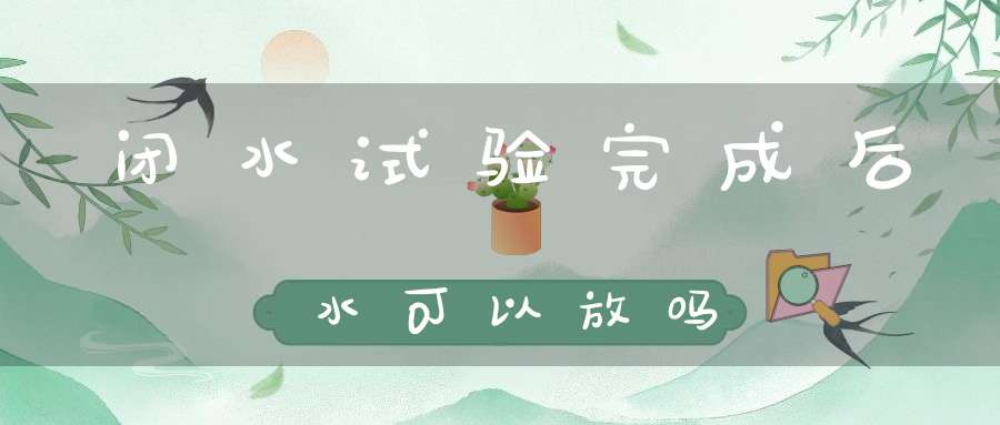 闭水试验完成后水可以放吗