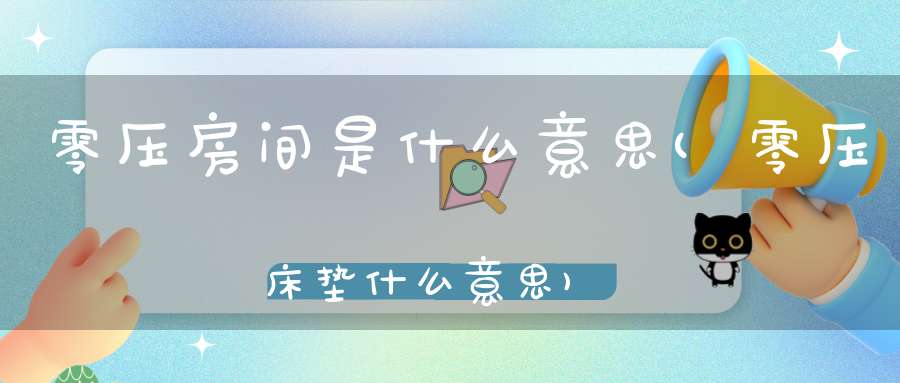 零压房间是什么意思(零压床垫什么意思)