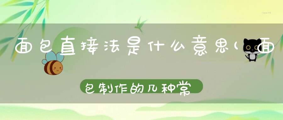 面包直接法是什么意思(面包制作的几种常见方法配方_面包的制作配方大全)