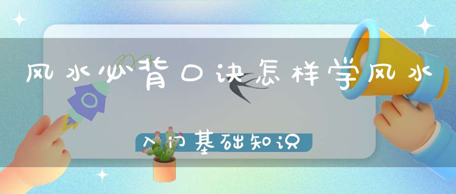 风水必背口诀怎样学风水入门基础知识