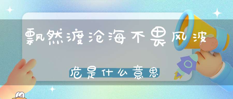 飘然渡沧海不畏风波危是什么意思