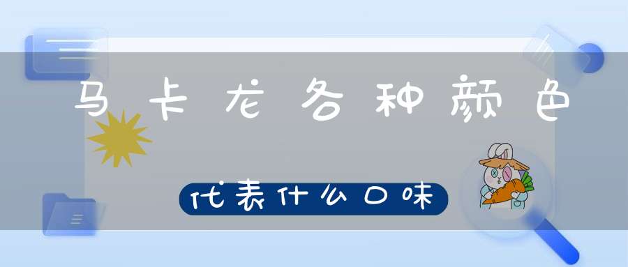 马卡龙各种颜色代表什么口味