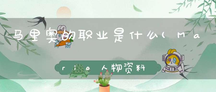 马里奥的职业是什么(Mario人物资料)