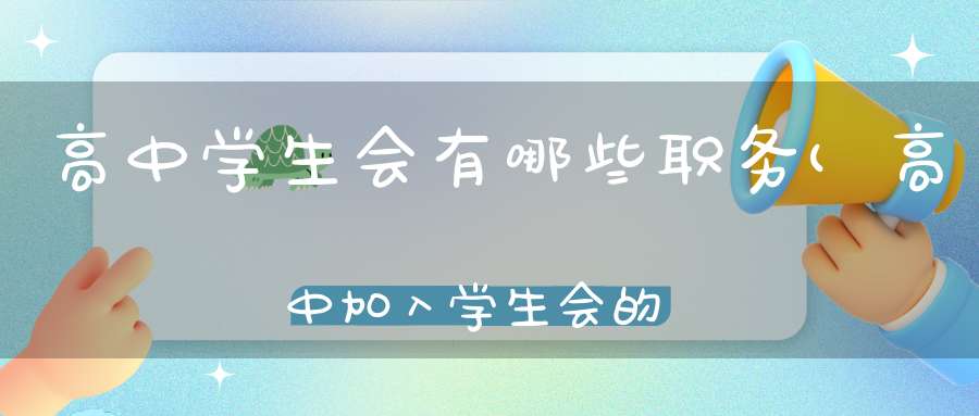 高中学生会有哪些职务(高中加入学生会的条件是什么)