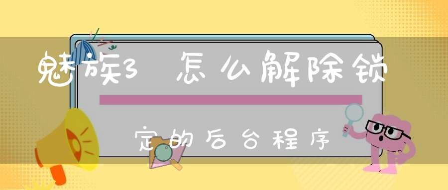 魅族3怎么解除锁定的后台程序