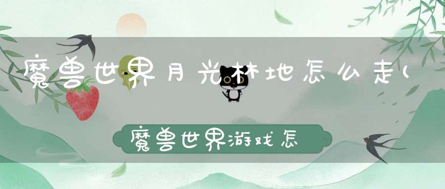 魔兽世界月光林地怎么走(魔兽世界游戏怎么从达纳苏斯到月光林地！)