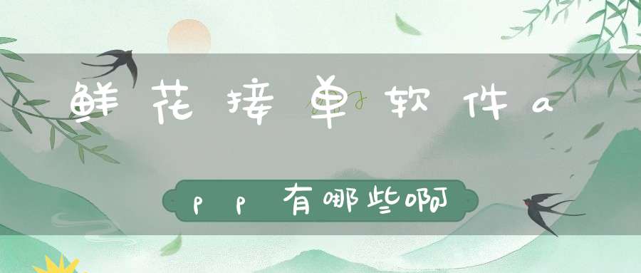 鲜花接单软件app有哪些啊