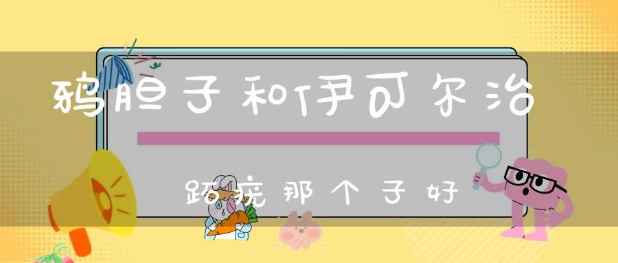 鸦胆子和伊可尔治跖疣那个子好