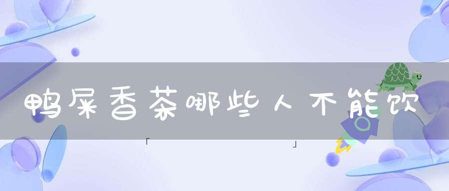 鸭屎香茶哪些人不能饮