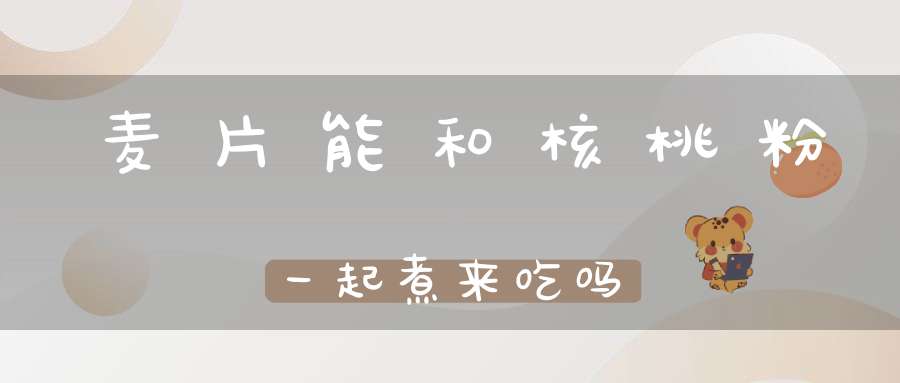 麦片能和核桃粉一起煮来吃吗