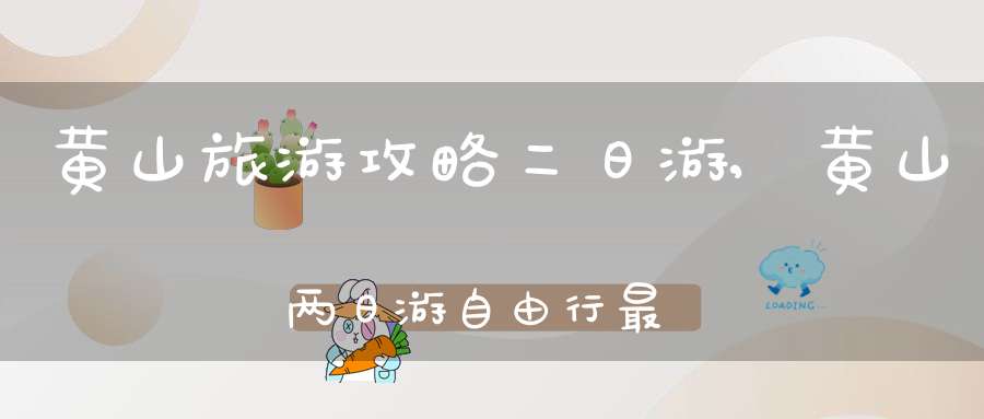 黄山旅游攻略二日游,黄山两日游自由行最佳路线