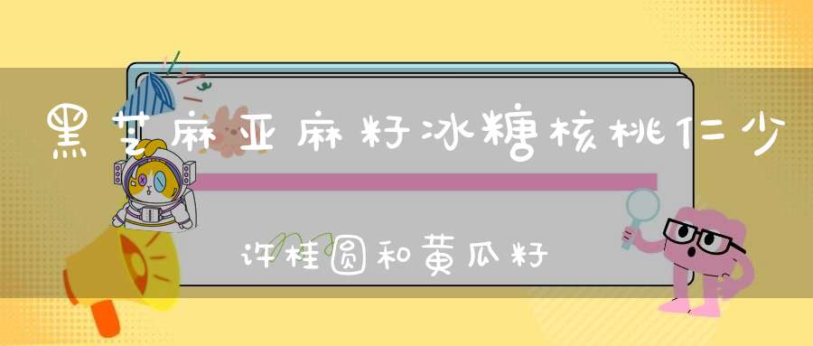 黑芝麻亚麻籽冰糖核桃仁少许桂圆和黄瓜籽孕妇能吃吗