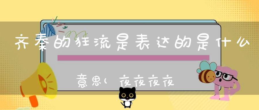 齐秦的狂流是表达的是什么意思(夜夜夜夜表达了齐秦什么样的感情)