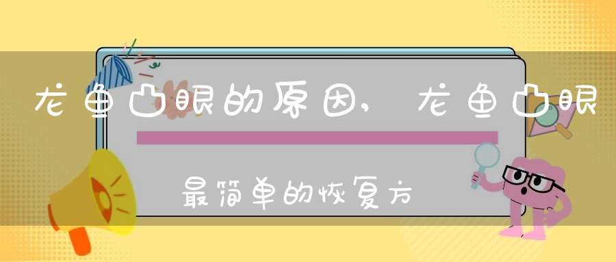 龙鱼凸眼的原因,龙鱼凸眼最简单的恢复方法(龙鱼突眼原因及治疗)